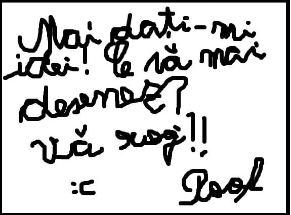 Mai dati-mi idei!Ce sa mai desenez?Va rog!!:(