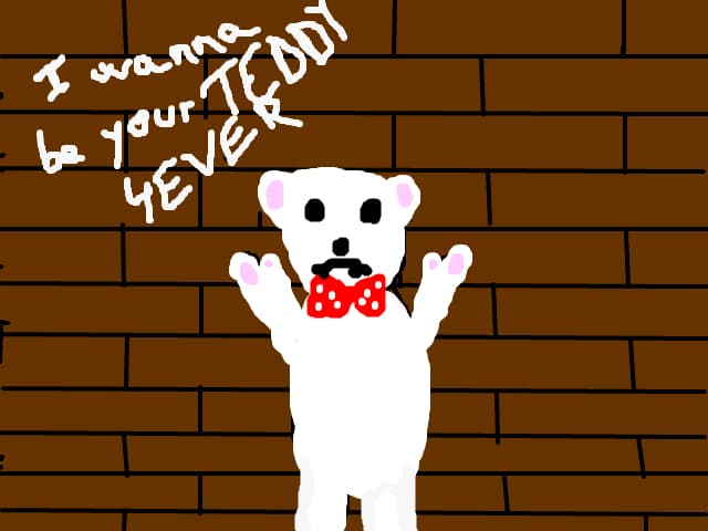 I wanna be your teddy 4 ever