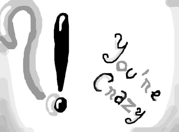 you`re crazy!?