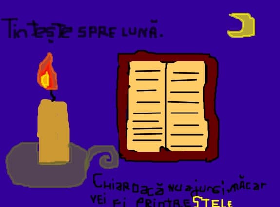 "Tinteste spre luna.Chiar daca nu ajungi,macar vei fi printre stele"