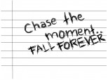 chase the moment.. fall forever