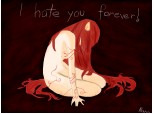 I hate you forever!
