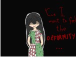 \'Cuz I want to feel the deformity...