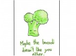 Maybe the broccoli doesn't like you either.