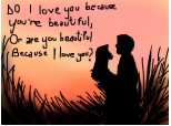 Do i love yoy because youre beautifulk, Or are you beautiful because i love you?