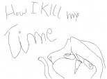 How I KILL my time./derp/