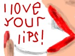 ...i love your lips...