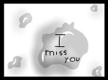 i miss you !