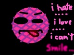 i hate , i love ,  i can\'t smile !