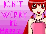 don t worry be happy :P