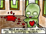 YOU MADE MY HEART TOO HAPPY,SO I VOMITED BLOOD.
