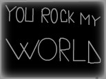 You rock my WORLD