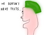 he doesn\'t have teets...